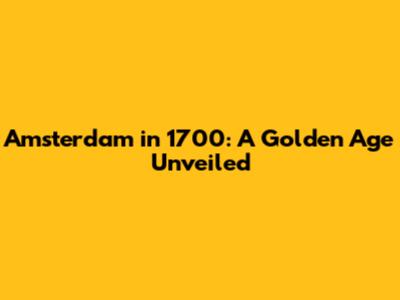 Amsterdam in 1700: A Golden Age Unveiled
