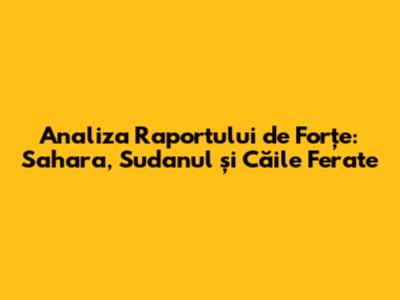 Analiza Raportului de Forțe: Sahara, Sudanul și Căile Ferate