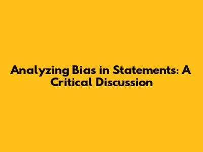 Analyzing Bias in Statements: A Critical Discussion