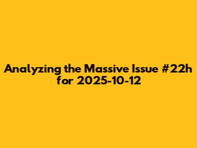 Analyzing the Massive Issue #22h for 2025-10-12