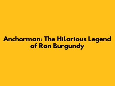Anchorman: The Hilarious Legend of Ron Burgundy