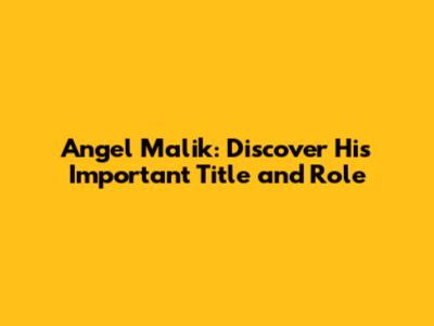 Angel Malik: Discover His Important Title and Role