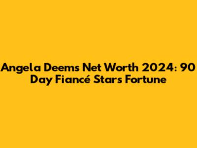 Angela Deem's Net Worth 2024: 90 Day Fiancé Star's Fortune