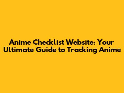 Anime Checklist Website: Your Ultimate Guide to Tracking Anime