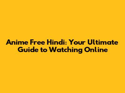 Anime Free Hindi: Your Ultimate Guide to Watching Online