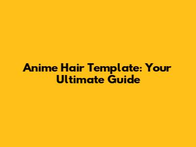 Anime Hair Template: Your Ultimate Guide