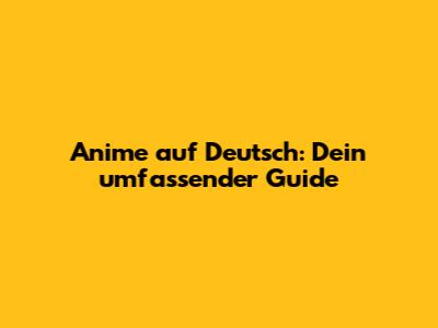 Anime auf Deutsch: Dein umfassender Guide