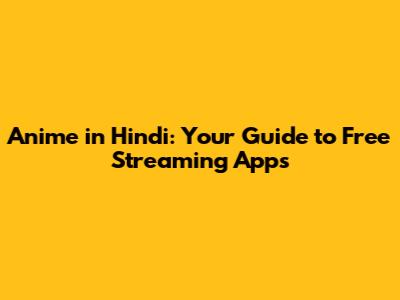 Anime in Hindi: Your Guide to Free Streaming Apps