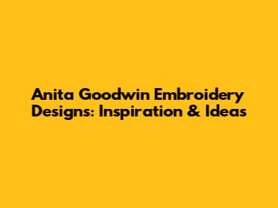 Anita Goodwin Embroidery Designs: Inspiration & Ideas