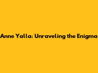 Anne Yalla: Unraveling the Enigma