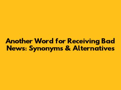 Another Word for Receiving Bad News: Synonyms & Alternatives
