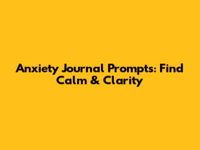 Anxiety Journal Prompts: Find Calm & Clarity