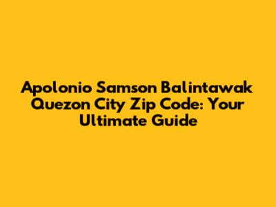 Apolonio Samson Balintawak Quezon City Zip Code: Your Ultimate Guide