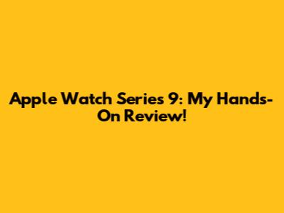 Apple Watch Series 9: My Hands-On Review!