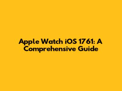 Apple Watch iOS 1761: A Comprehensive Guide