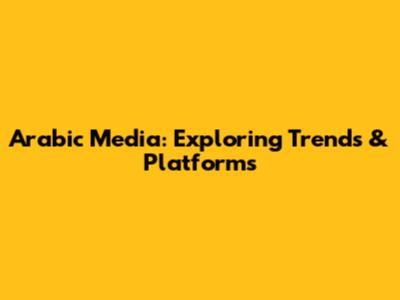 Arabic Media: Exploring Trends & Platforms