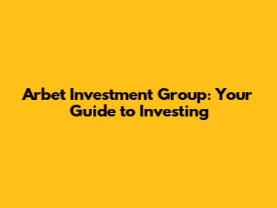 Arbet Investment Group: Your Guide to Investing