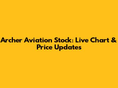 Archer Aviation Stock: Live Chart & Price Updates