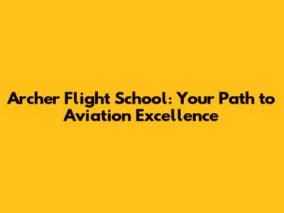 Archer Flight School: Your Path to Aviation Excellence