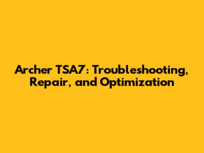 Archer TSA7: Troubleshooting, Repair, and Optimization