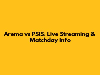 Arema vs PSIS: Live Streaming & Matchday Info