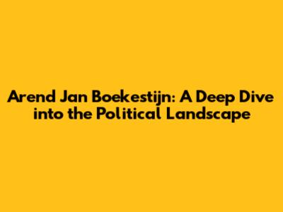 Arend Jan Boekestijn: A Deep Dive into the Political Landscape
