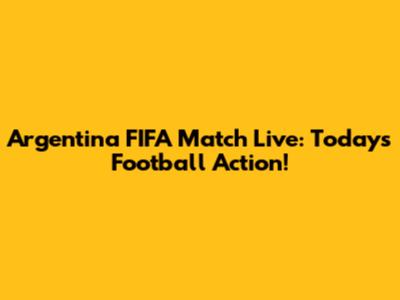 Argentina FIFA Match Live: Today's Football Action!