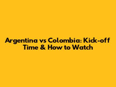 Argentina vs Colombia: Kick-off Time & How to Watch