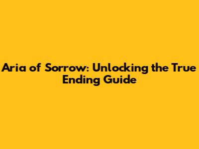 Aria of Sorrow: Unlocking the True Ending Guide