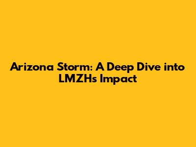 Arizona Storm: A Deep Dive into LMZH's Impact