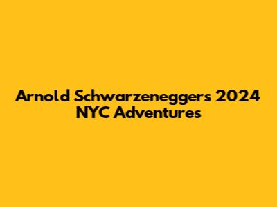 Arnold Schwarzenegger's 2024 NYC Adventures