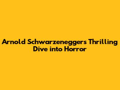 Arnold Schwarzenegger's Thrilling Dive into Horror