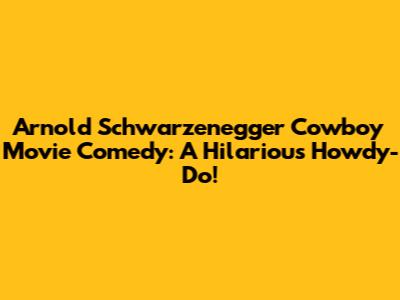 Arnold Schwarzenegger Cowboy Movie Comedy: A Hilarious Howdy-Do!