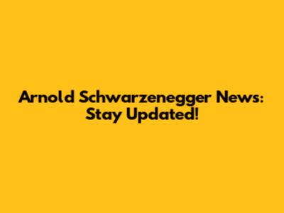 Arnold Schwarzenegger News: Stay Updated!