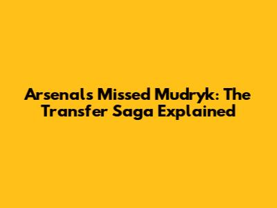 Arsenal's Missed Mudryk: The Transfer Saga Explained