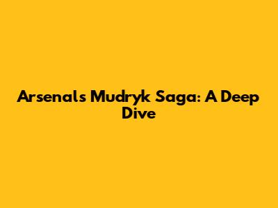 Arsenal's Mudryk Saga: A Deep Dive