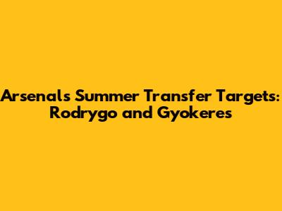 Arsenal's Summer Transfer Targets: Rodrygo and Gyokeres