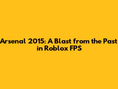 Arsenal 2015: A Blast from the Past in Roblox FPS