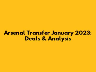 Arsenal Transfer January 2023: Deals & Analysis