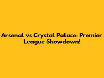 Arsenal vs Crystal Palace: Premier League Showdown!