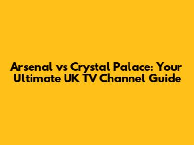 Arsenal vs Crystal Palace: Your Ultimate UK TV Channel Guide