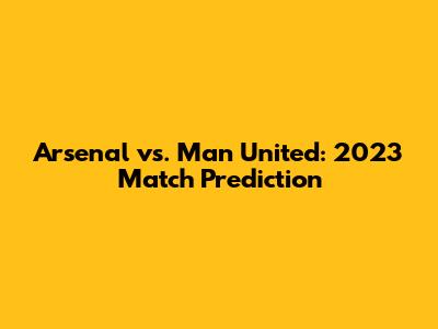 Arsenal vs. Man United: 2023 Match Prediction