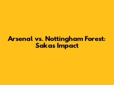 Arsenal vs. Nottingham Forest: Saka's Impact