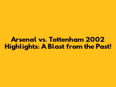 Arsenal vs. Tottenham 2002 Highlights: A Blast from the Past!