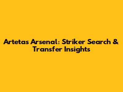 Arteta's Arsenal: Striker Search & Transfer Insights