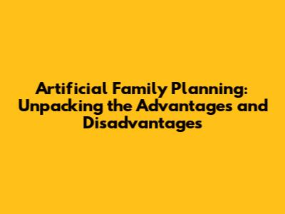 Artificial Family Planning: Unpacking the Advantages and Disadvantages