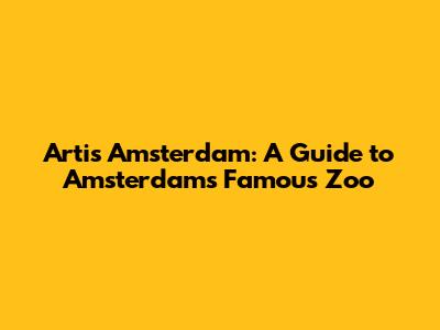 Artis Amsterdam: A Guide to Amsterdam's Famous Zoo