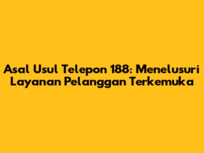Asal Usul Telepon 188: Menelusuri Layanan Pelanggan Terkemuka
