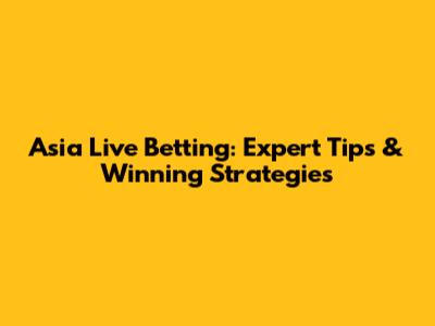 Asia Live Betting: Expert Tips & Winning Strategies