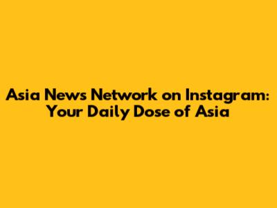 Asia News Network on Instagram: Your Daily Dose of Asia